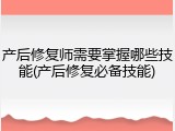 产后修复师需要掌握哪些技能(产后修复必备技能)