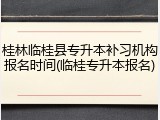 桂林临桂县专升本补习机构报名时间(临桂专升本报名)