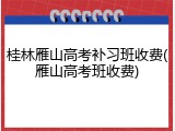桂林雁山高考补习班收费(雁山高考班收费)