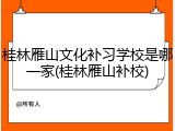 桂林雁山文化补习学校是哪一家(桂林雁山补校)
