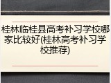 桂林临桂县高考补习学校哪家比较好(桂林高考补习学校推荐)