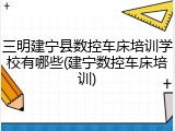 三明建宁县数控车床培训学校有哪些(建宁数控车床培训)