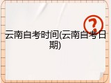 云南自考时间(云南自考日期)