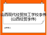 山西现代经贸技工学校李伟(山西经贸李伟)