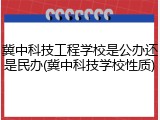 冀中科技工程学校是公办还是民办(冀中科技学校性质)
