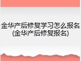 金华产后修复学习怎么报名(金华产后修复报名)