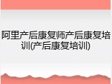 阿里产后康复师产后康复培训(产后康复培训)