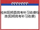 桂林阳朔县高考补习收费标准(阳朔高考补习收费)