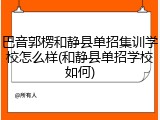 巴音郭楞和静县单招集训学校怎么样(和静县单招学校如何)