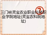 三门峡灵宝农业职业科技职业学院地址(灵宝农科院地址)