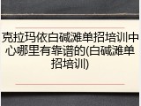 克拉玛依白碱滩单招培训中心哪里有靠谱的(白碱滩单招培训)