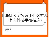 上海科技学校属于什么档次(上海科技学校档次)