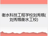 衡水科技工程学校刘秀娥(刘秀娥衡水工校)