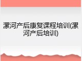 漯河产后康复课程培训(漯河产后培训)