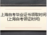 上海自考毕业证书领取时间(上海自考领证时间)