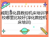 咸阳淳化县数控机床培训学校哪里比较好(淳化数控机床培训)