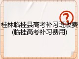 桂林临桂县高考补习班收费(临桂高考补习费用)