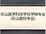 乐山医学科技学校学啥专业(乐山医校专业)