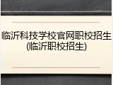 临沂科技学校官网职校招生(临沂职校招生)
