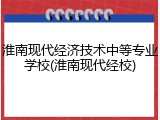 淮南现代经济技术中等专业学校(淮南现代经校)