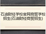 石油财经学校官网商贸学校招生(石油财经商贸招生)