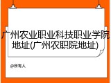 广州农业职业科技职业学院地址(广州农职院地址)