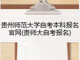 贵州师范大学自考本科报名官网(贵师大自考报名)