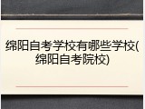绵阳自考学校有哪些学校(绵阳自考院校)