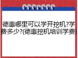 德惠哪里可以学开挖机?学费多少?(德惠挖机培训学费)