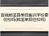宣城郎溪县单招集训学校要住校吗(郎溪单招住校吗)