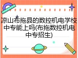 凉山布拖县的数控机电学校中专能上吗(布拖数控机电中专招生)