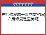 产后修复属于医疗美容吗(产后修复是医美吗)