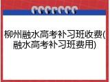 柳州融水高考补习班收费(融水高考补习班费用)