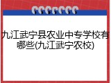 九江武宁县农业中专学校有哪些(九江武宁农校)