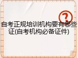 自考正规培训机构要有哪些证(自考机构必备证件)