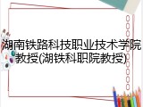 湖南铁路科技职业技术学院教授(湖铁科职院教授)