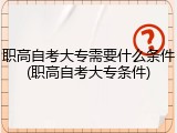 职高自考大专需要什么条件(职高自考大专条件)