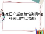 张家口产后康复培训机构(张家口产后培训)