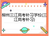 柳州三江高考补习学校(三江高考补习)