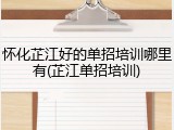 怀化芷江好的单招培训哪里有(芷江单招培训)