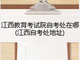 江西教育考试院自考处在哪(江西自考处地址)