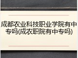 成都农业科技职业学院有中专吗(成农职院有中专吗)