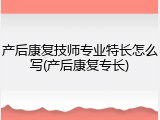 产后康复技师专业特长怎么写(产后康复专长)