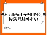 桂林秀峰高中全封闭补习机构(秀峰封闭补习)