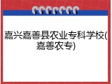 嘉兴嘉善县农业专科学校(嘉善农专)