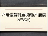 产后康复科室视频(产后康复视频)