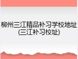 柳州三江精品补习学校地址(三江补习校址)