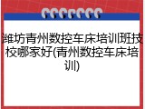 潍坊青州数控车床培训班技校哪家好(青州数控车床培训)
