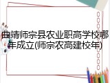 曲靖师宗县农业职高学校哪年成立(师宗农高建校年)