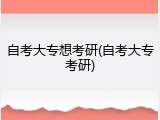 自考大专想考研(自考大专考研)